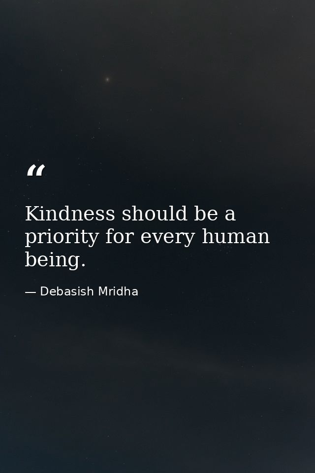 Kindness should be a priority for every human being. — Debasish Mridha