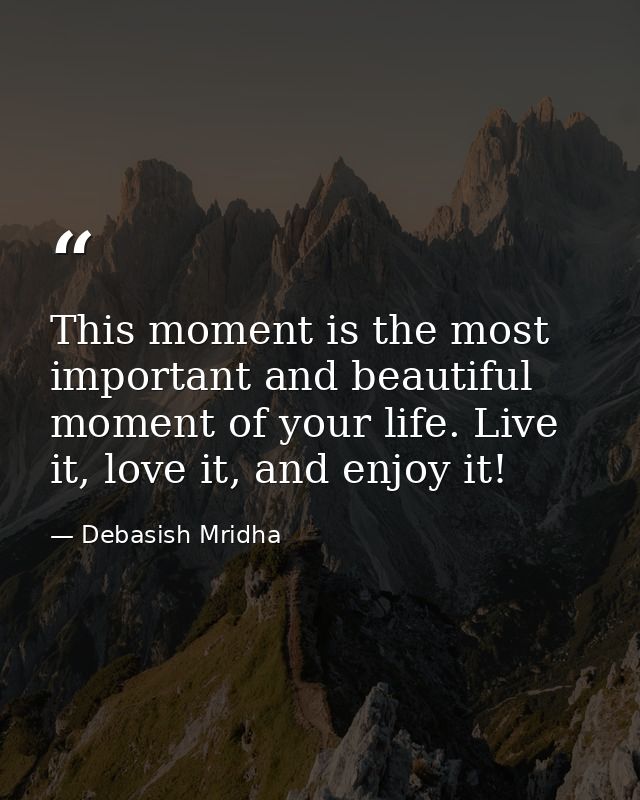 This moment is the most important and beautiful moment of your life. Live it, love it, and enjoy it! — Debasish Mridha