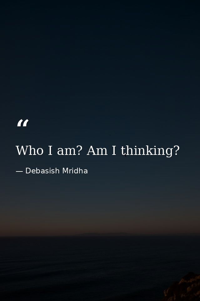 Who I am? Am I thinking? — Debasish Mridha