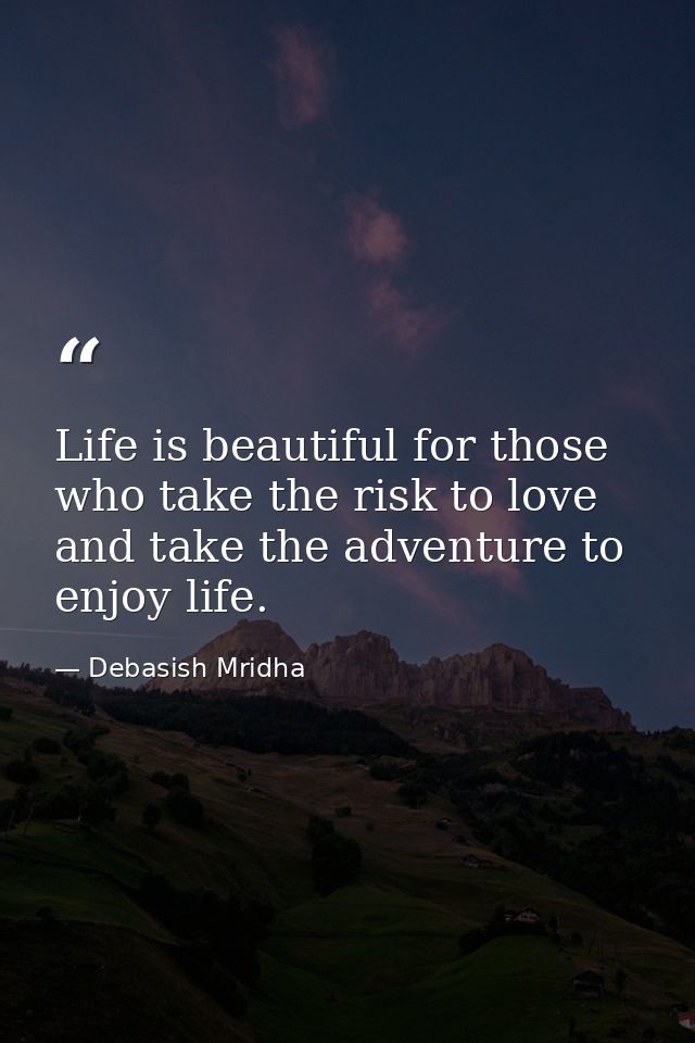 Life is beautiful for those who take the risk to love and take the adventure to enjoy life. — Debasish Mridha