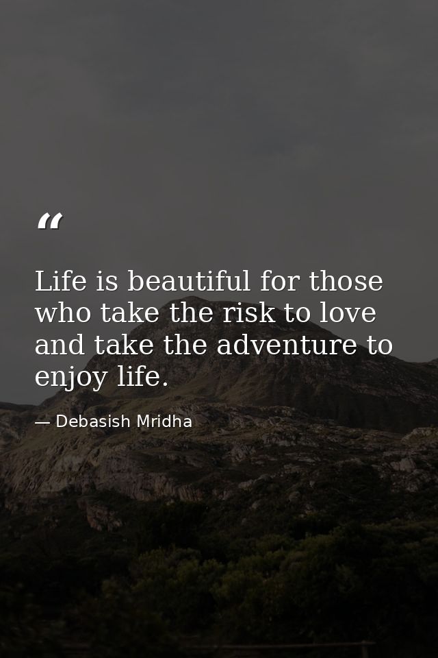 Life is beautiful for those who take the risk to love and take the adventure to enjoy life. — Debasish Mridha