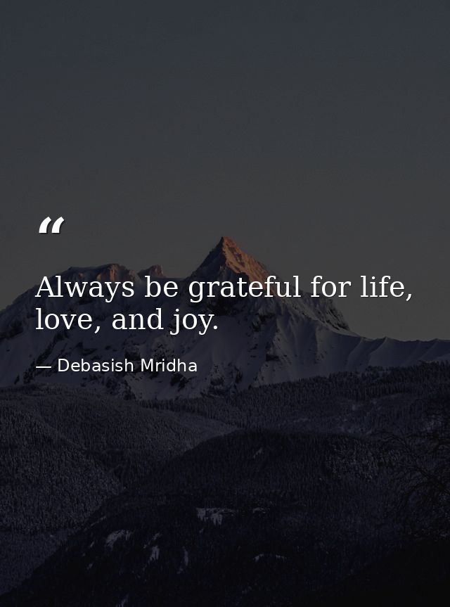 Always be grateful for life, love, and joy. — Debasish Mridha