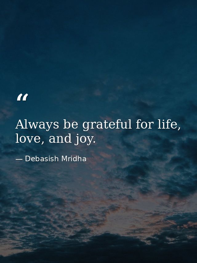 Always be grateful for life, love, and joy. — Debasish Mridha