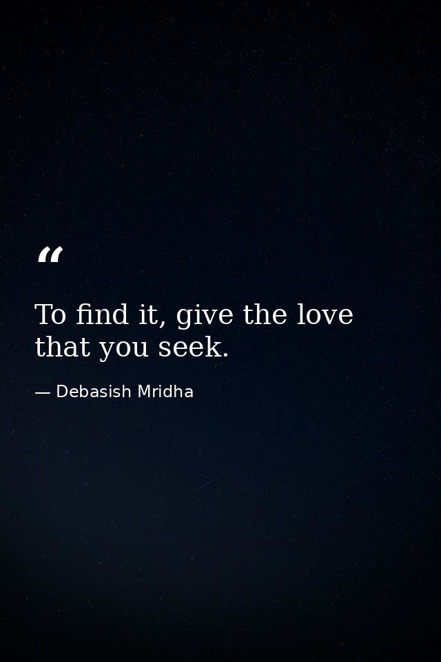 To find it, give the love that you seek. — Debasish Mridha