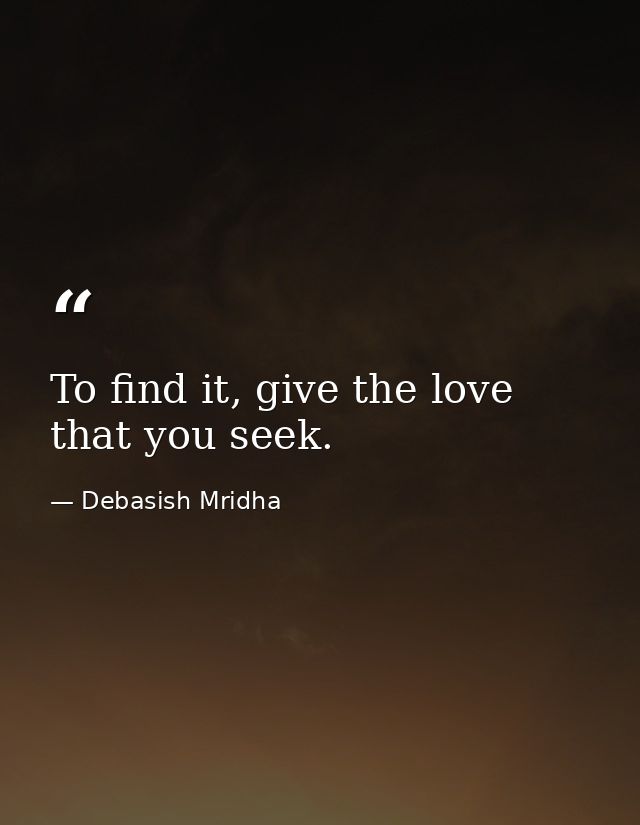 To find it, give the love that you seek. — Debasish Mridha