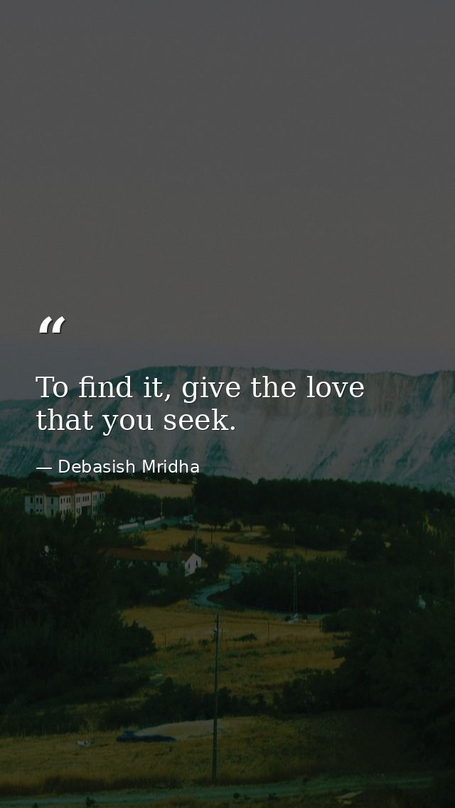 To find it, give the love that you seek. — Debasish Mridha