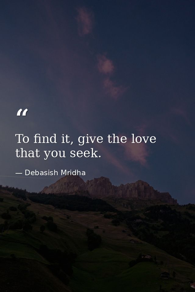 To find it, give the love that you seek. — Debasish Mridha