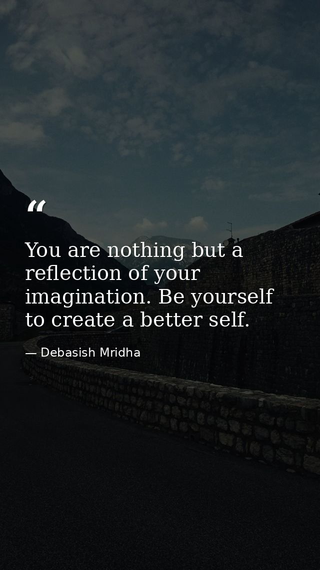 You are nothing but a reflection of your imagination. Be yourself to create a better self. — Debasish Mridha