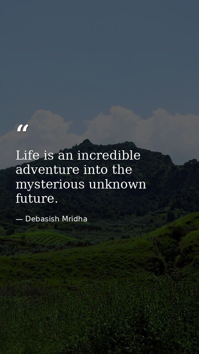 Life is an incredible adventure into the mysterious unknown future. — Debasish Mridha
