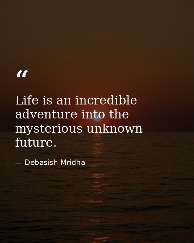 Life is an incredible adventure into the mysterious unknown future. — Debasish Mridha