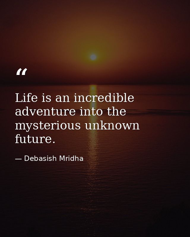 Life is an incredible adventure into the mysterious unknown future. — Debasish Mridha