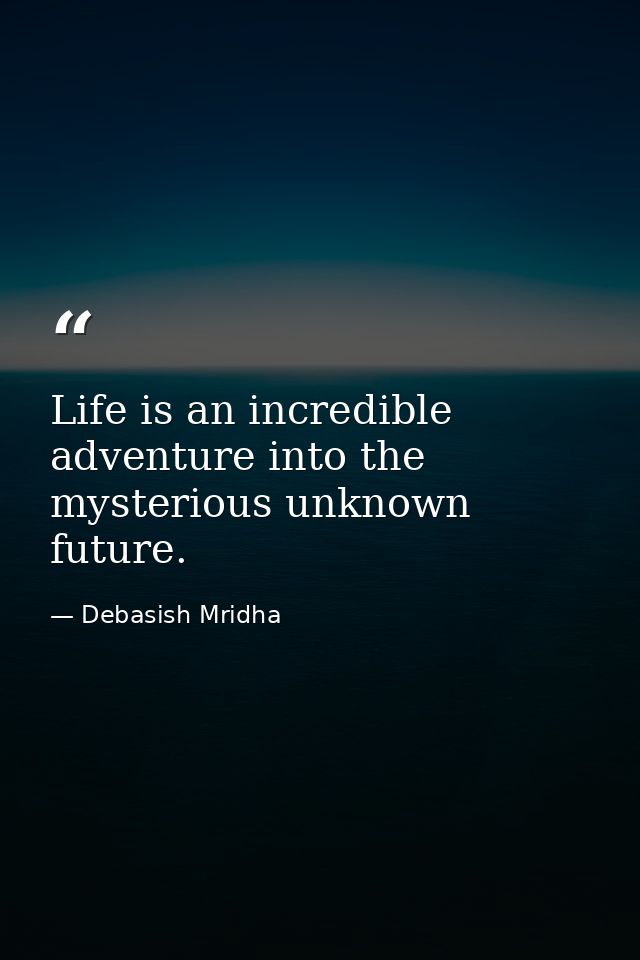 Life is an incredible adventure into the mysterious unknown future. — Debasish Mridha