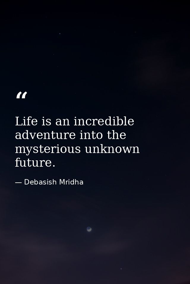 Life is an incredible adventure into the mysterious unknown future. — Debasish Mridha