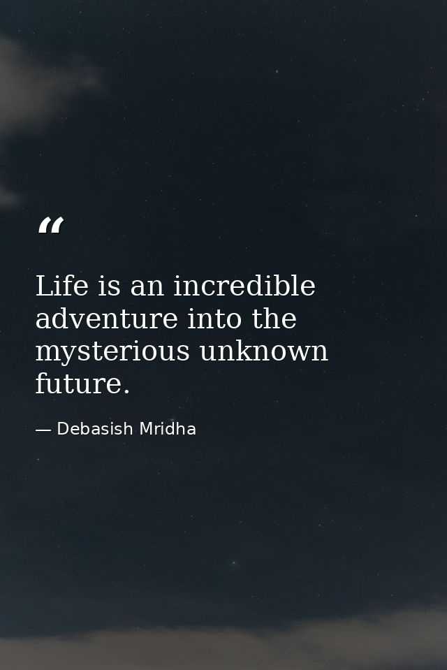 Life is an incredible adventure into the mysterious unknown future. — Debasish Mridha