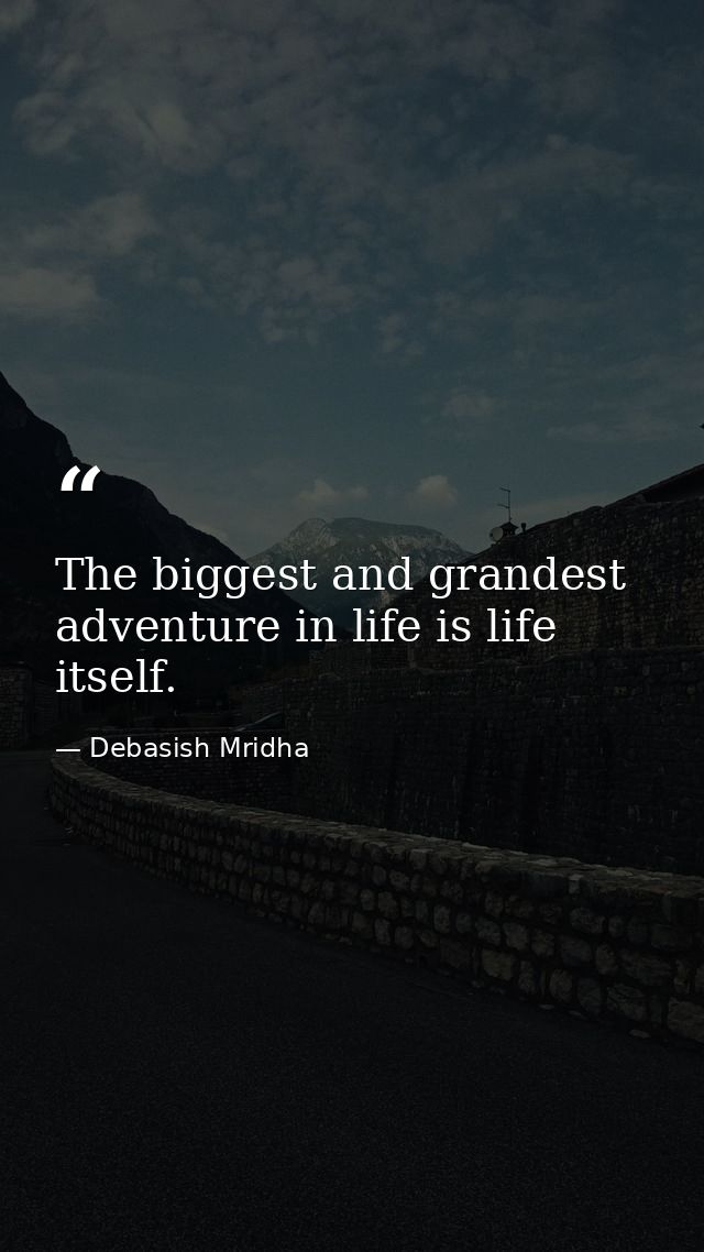 The biggest and grandest adventure in life is life itself. — Debasish Mridha