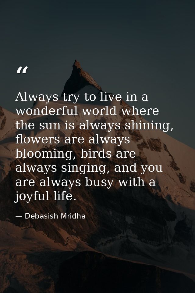Always try to live in a wonderful world where the sun is always shining, flowers are always blooming, birds are always s — Debasish Mridha
