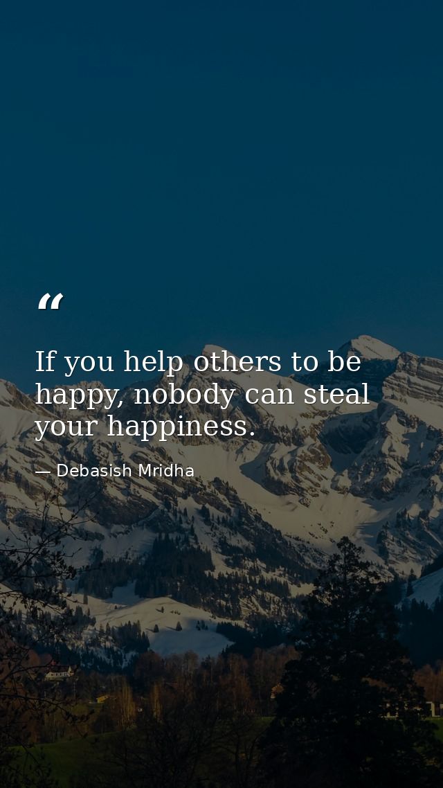 If you help others to be happy, nobody can steal your happiness. — Debasish Mridha