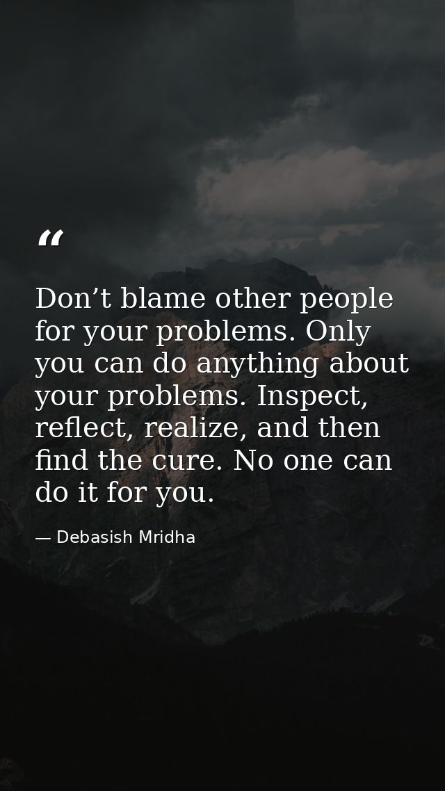 Don’t blame other people for your problems. Only you can do anything about your problems. Inspect, reflect, realize, and — Debasish Mridha