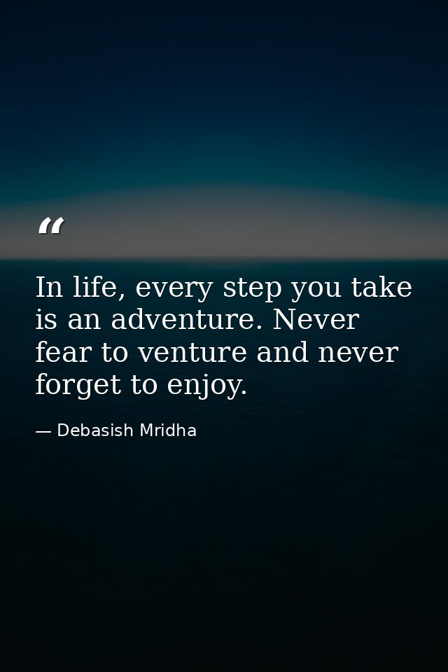 In life, every step you take is an adventure. Never fear to venture and never forget to enjoy. — Debasish Mridha