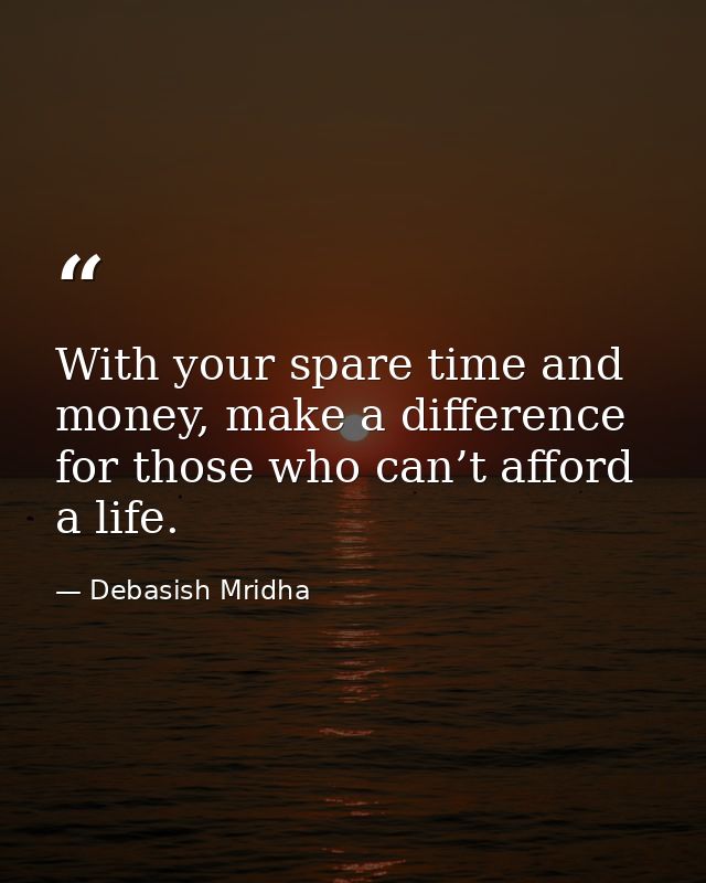 With your spare time and money, make a difference for those who can’t afford a life. — Debasish Mridha