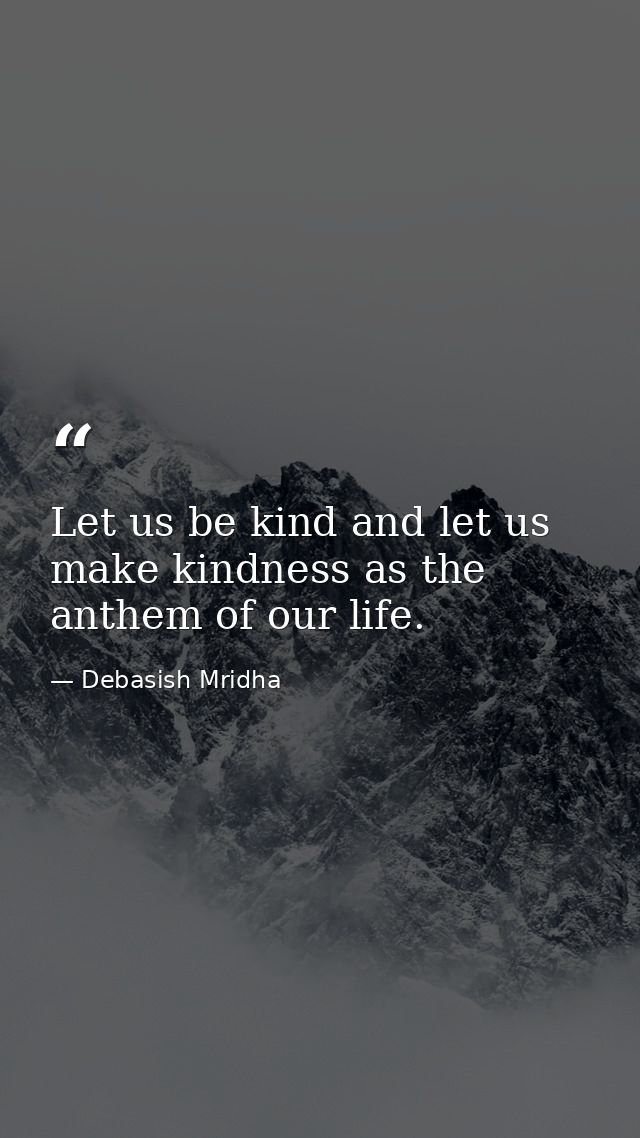 Let us be kind and let us make kindness as the anthem of our life. — Debasish Mridha