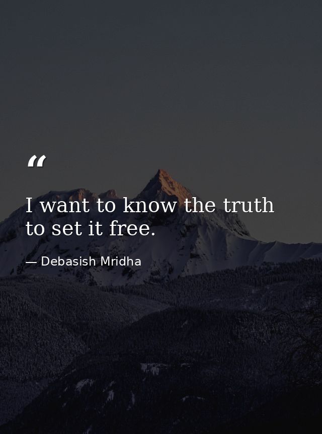I want to know the truth to set it free. — Debasish Mridha