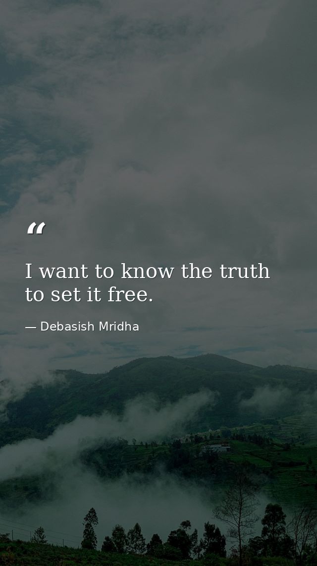 I want to know the truth to set it free. — Debasish Mridha