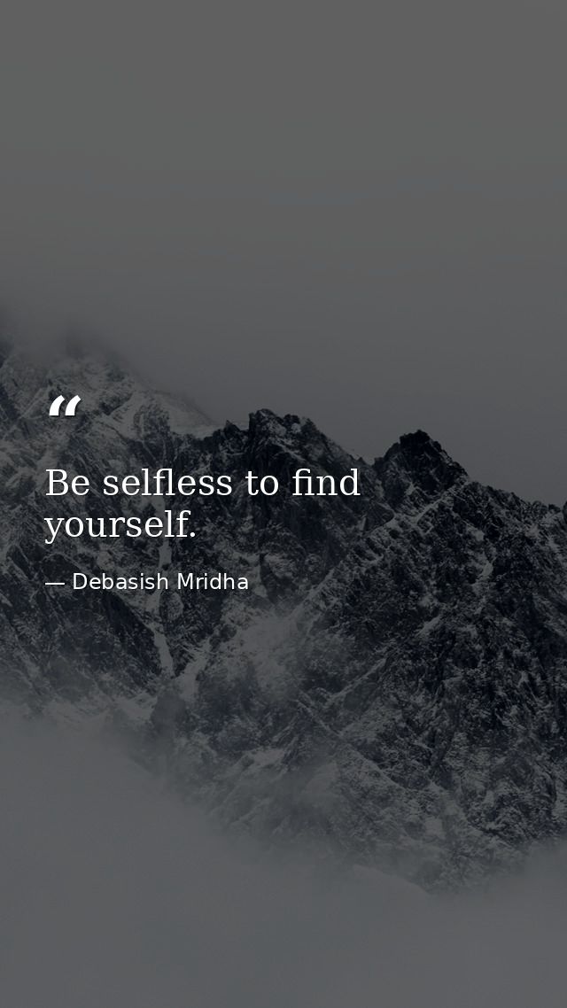 Be selfless to find yourself. — Debasish Mridha