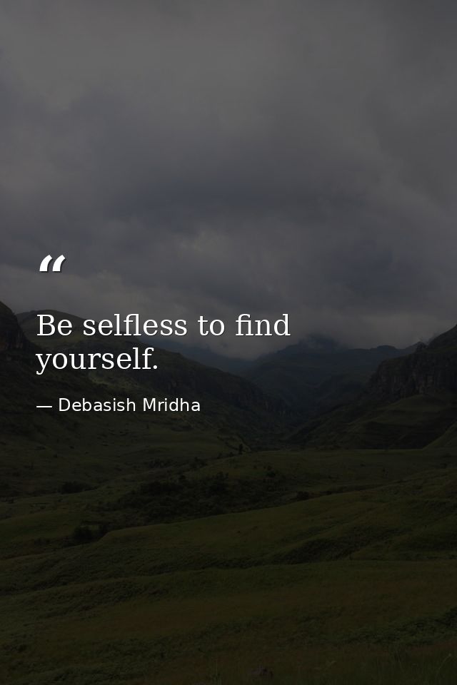 Be selfless to find yourself. — Debasish Mridha