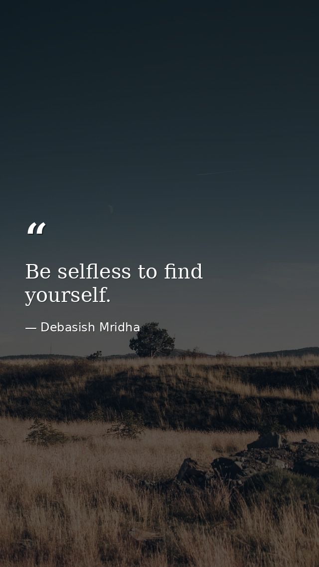 Be selfless to find yourself. — Debasish Mridha