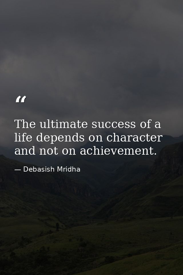 The ultimate success of a life depends on character and not on achievement. — Debasish Mridha