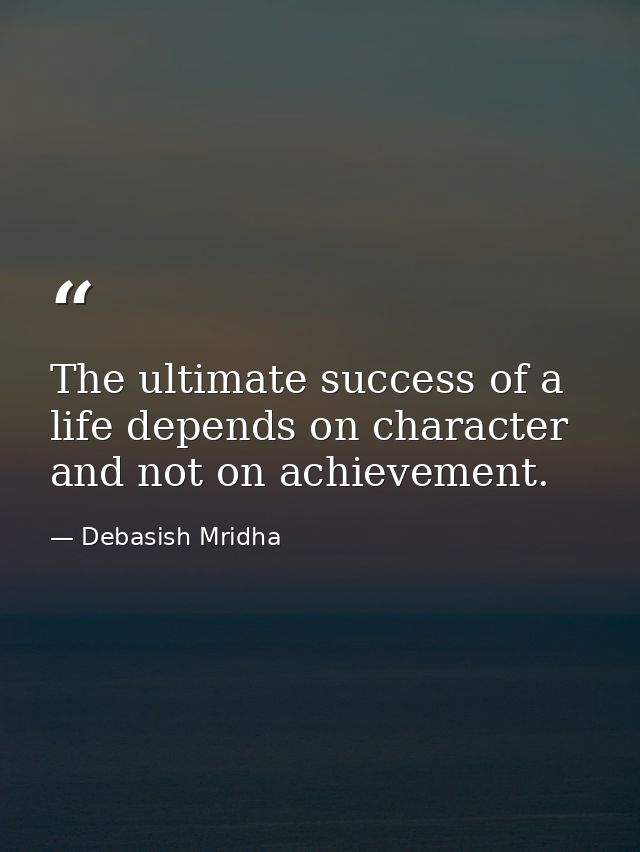 The ultimate success of a life depends on character and not on achievement. — Debasish Mridha