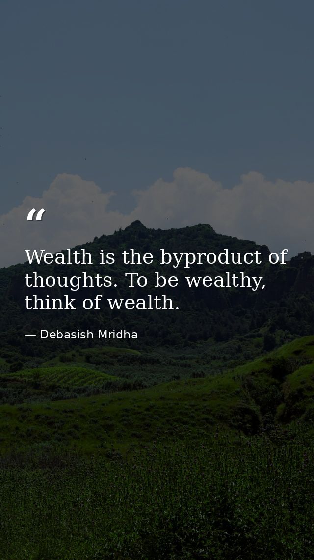 Wealth is the byproduct of thoughts. To be wealthy, think of wealth. — Debasish Mridha
