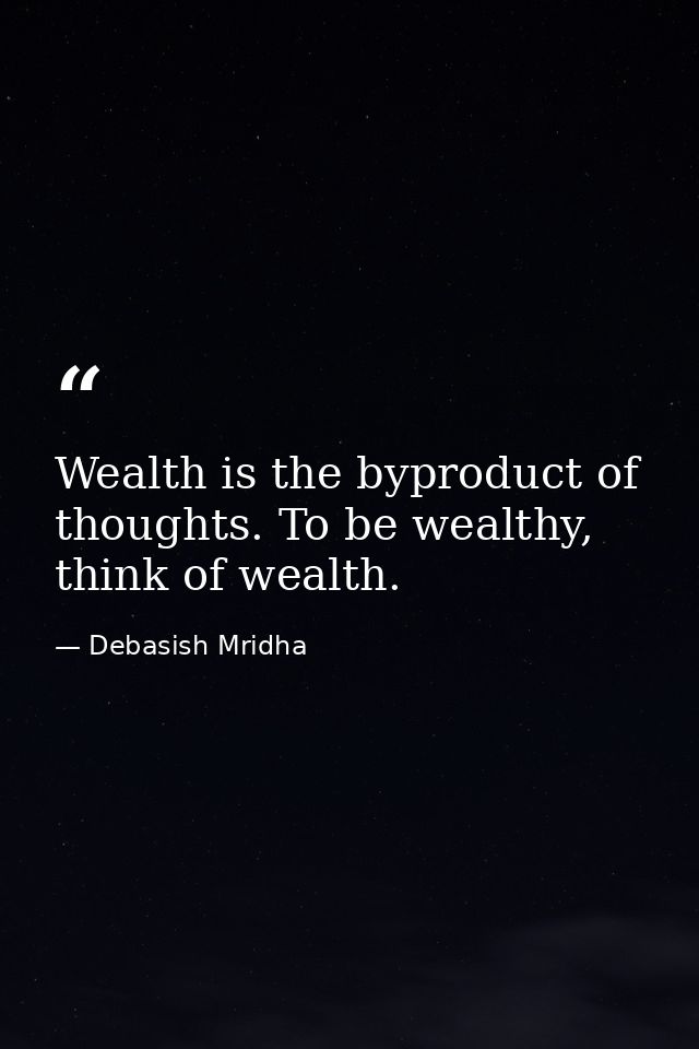 Wealth is the byproduct of thoughts. To be wealthy, think of wealth. — Debasish Mridha