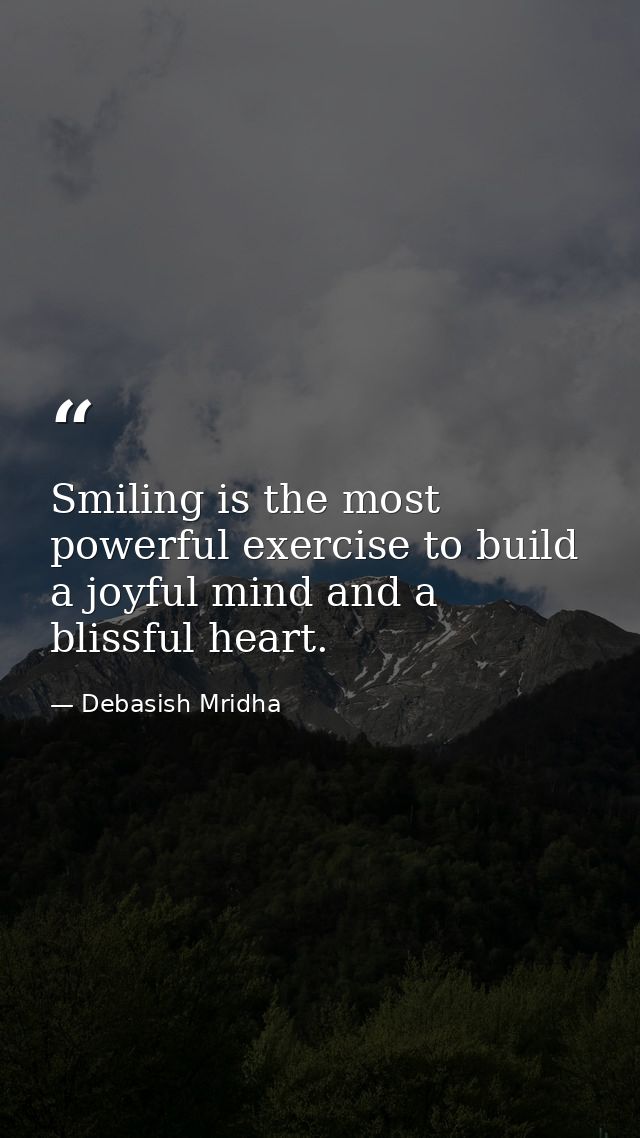 Smiling is the most powerful exercise to build a joyful mind and a blissful heart. — Debasish Mridha