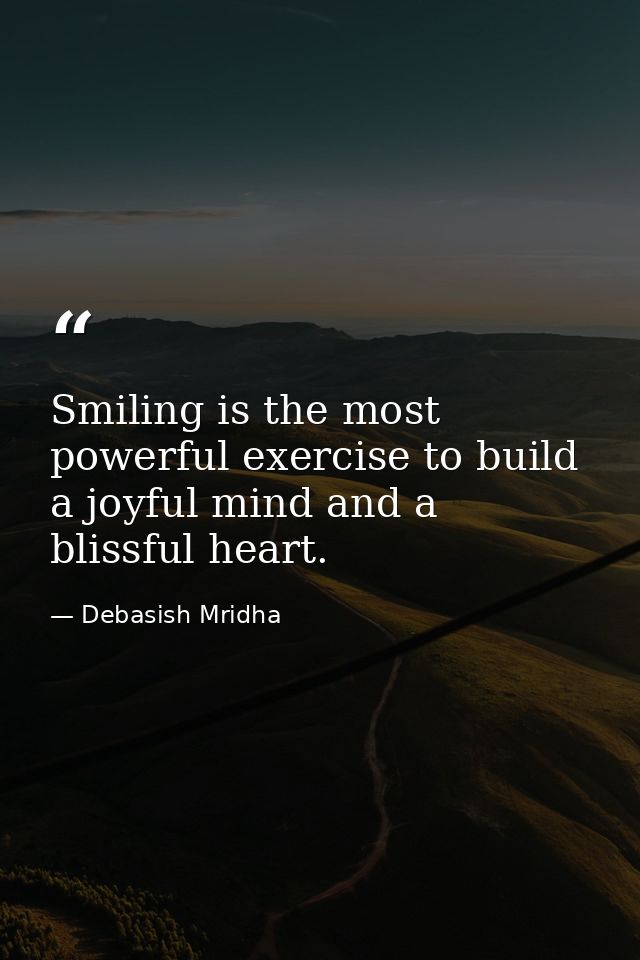 Smiling is the most powerful exercise to build a joyful mind and a blissful heart. — Debasish Mridha