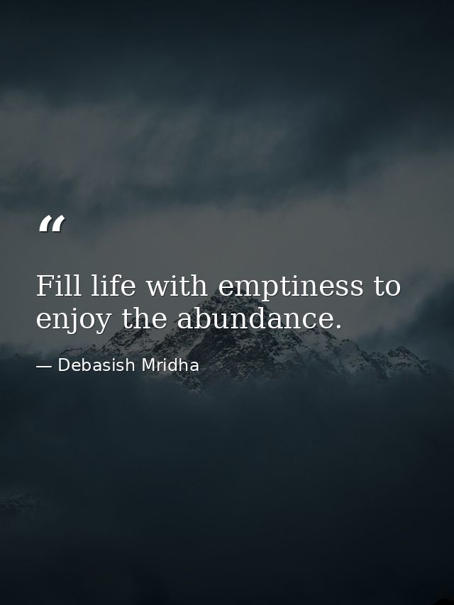 Fill life with emptiness to enjoy the abundance. — Debasish Mridha