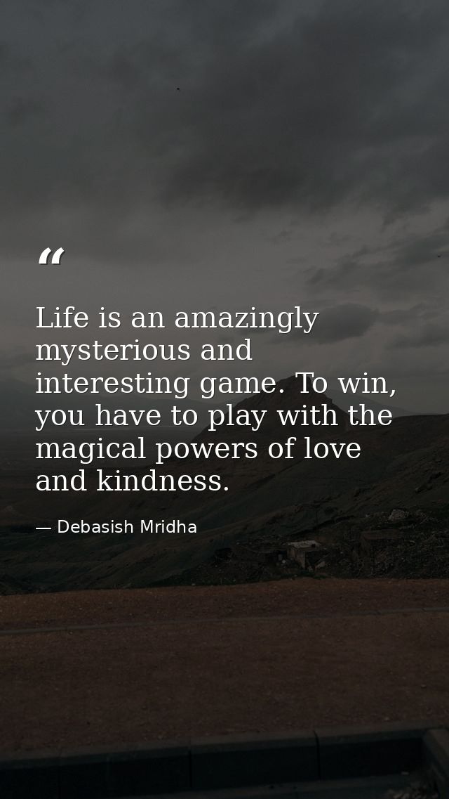 Life is an amazingly mysterious and interesting game. To win, you have to play with the magical powers of love and kindn — Debasish Mridha