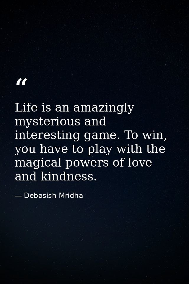 Life is an amazingly mysterious and interesting game. To win, you have to play with the magical powers of love and kindn — Debasish Mridha