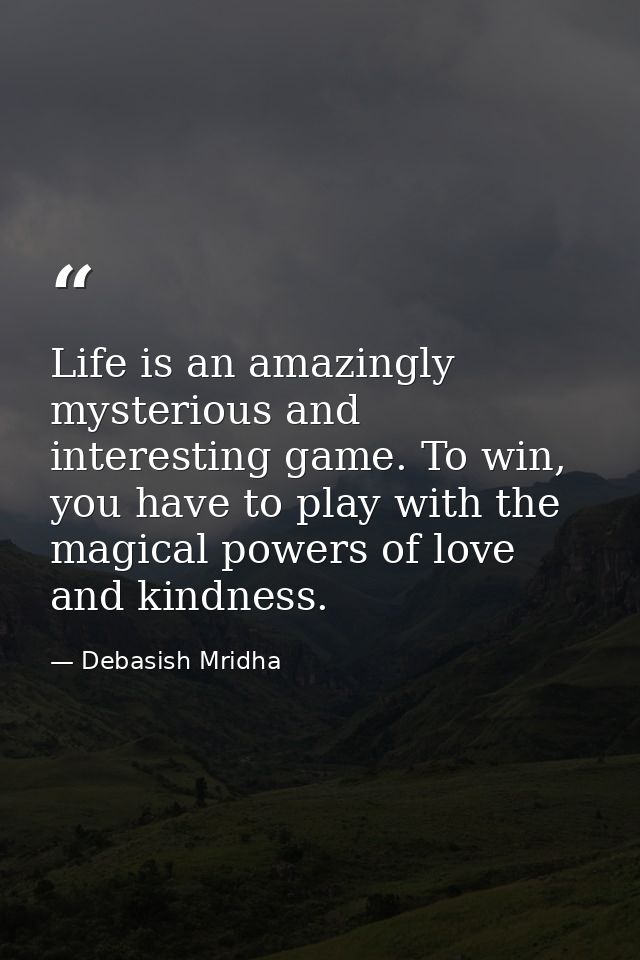 Life is an amazingly mysterious and interesting game. To win, you have to play with the magical powers of love and kindn — Debasish Mridha