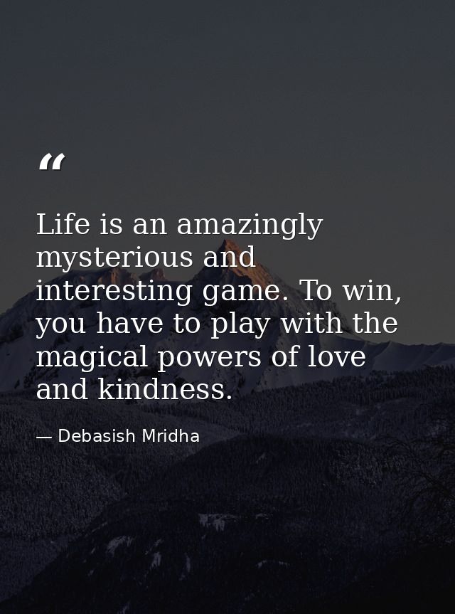 Life is an amazingly mysterious and interesting game. To win, you have to play with the magical powers of love and kindn — Debasish Mridha