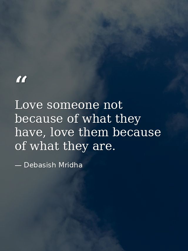 Love someone not because of what they have, love them because of what they are. — Debasish Mridha