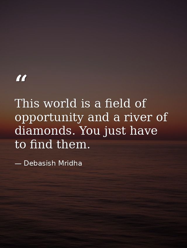This world is a field of opportunity and a river of diamonds. You just have to find them. — Debasish Mridha
