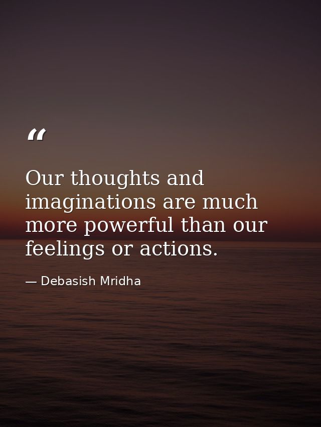 Our thoughts and imaginations are much more powerful than our feelings or actions. — Debasish Mridha