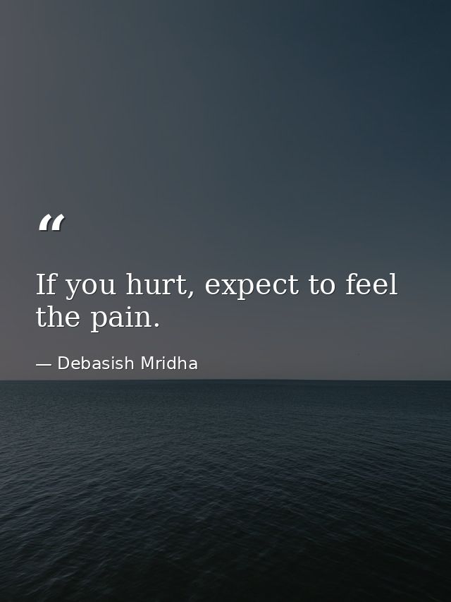If you hurt, expect to feel the pain. — Debasish Mridha