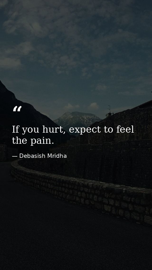 If you hurt, expect to feel the pain. — Debasish Mridha
