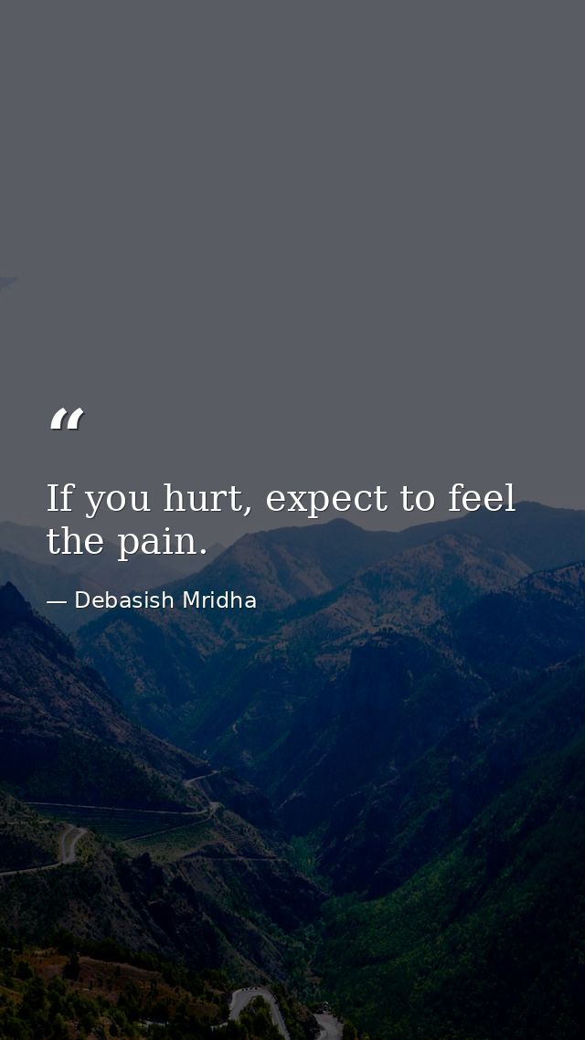 If you hurt, expect to feel the pain. — Debasish Mridha