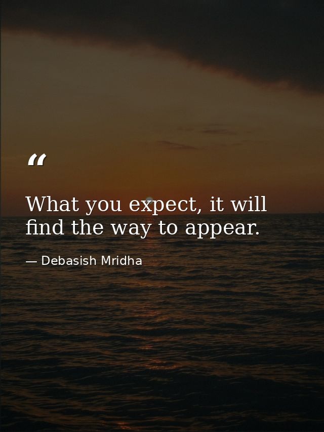 What you expect, it will find the way to appear. — Debasish Mridha