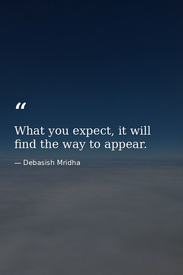 What you expect, it will find the way to appear. — Debasish Mridha