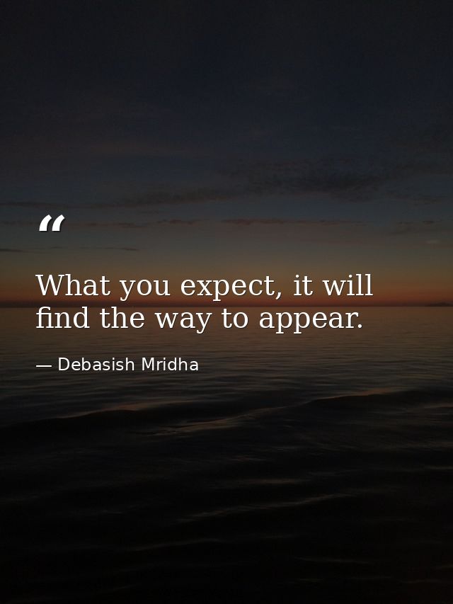 What you expect, it will find the way to appear. — Debasish Mridha